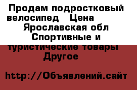 Продам подростковый велосипед › Цена ­ 3 500 - Ярославская обл. Спортивные и туристические товары » Другое   